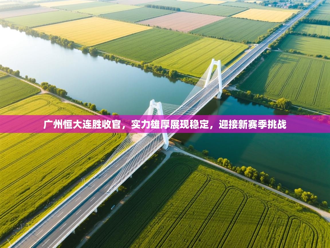 广州恒大连胜收官，实力雄厚展现稳定，迎接新赛季挑战