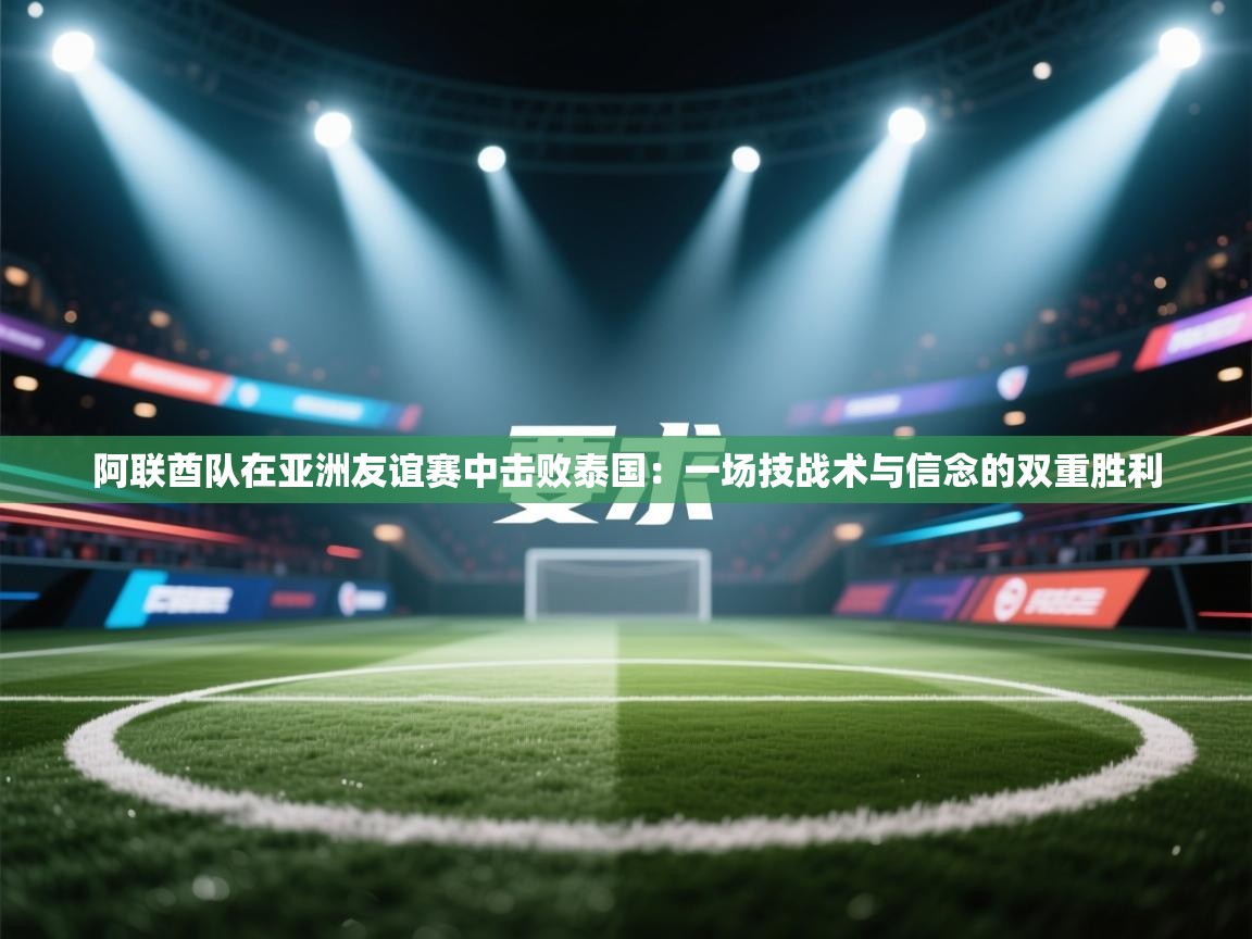 阿联酋队在亚洲友谊赛中击败泰国：一场技战术与信念的双重胜利  第2张