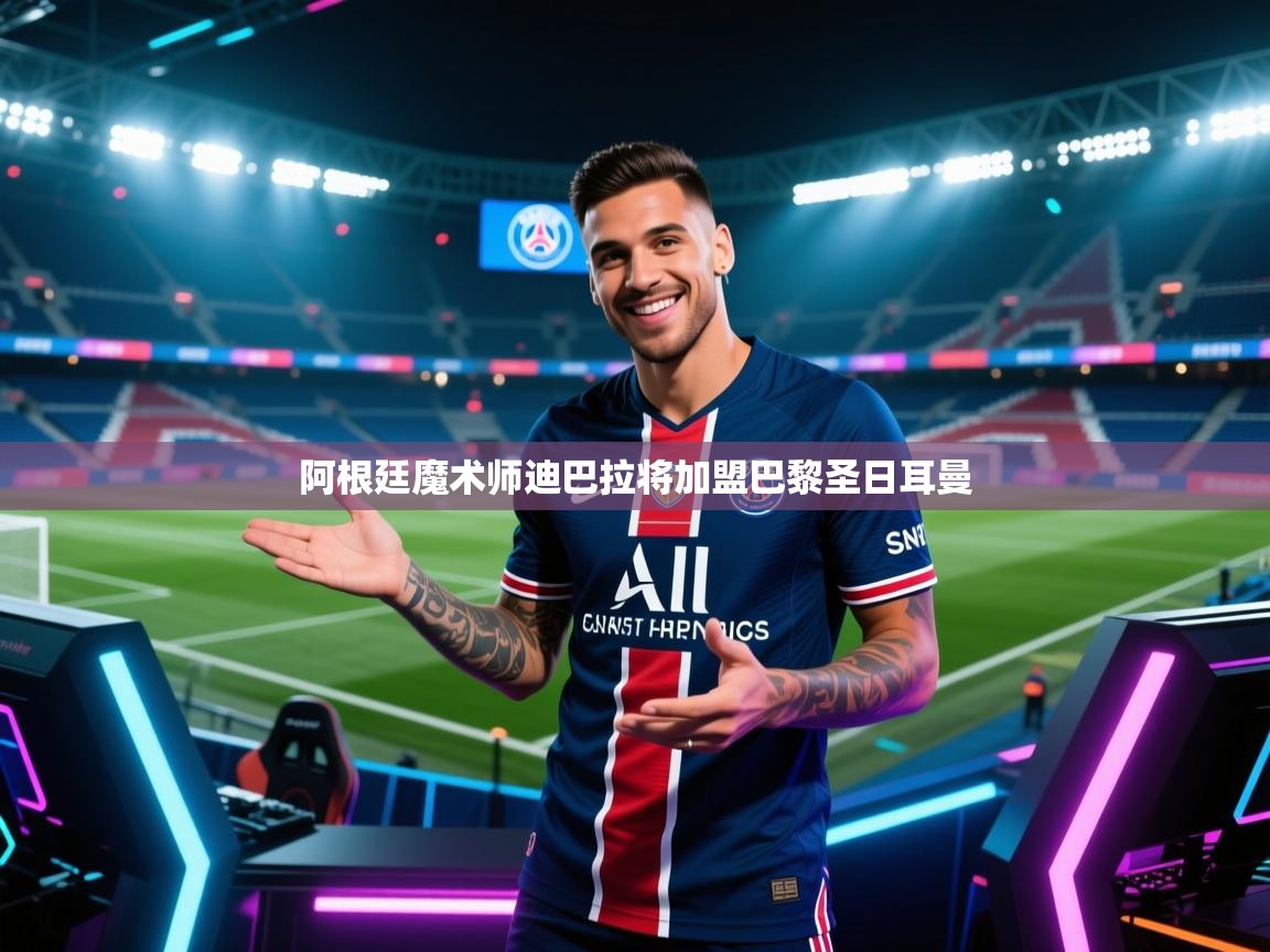 阿根廷魔术师迪巴拉将加盟巴黎圣日耳曼