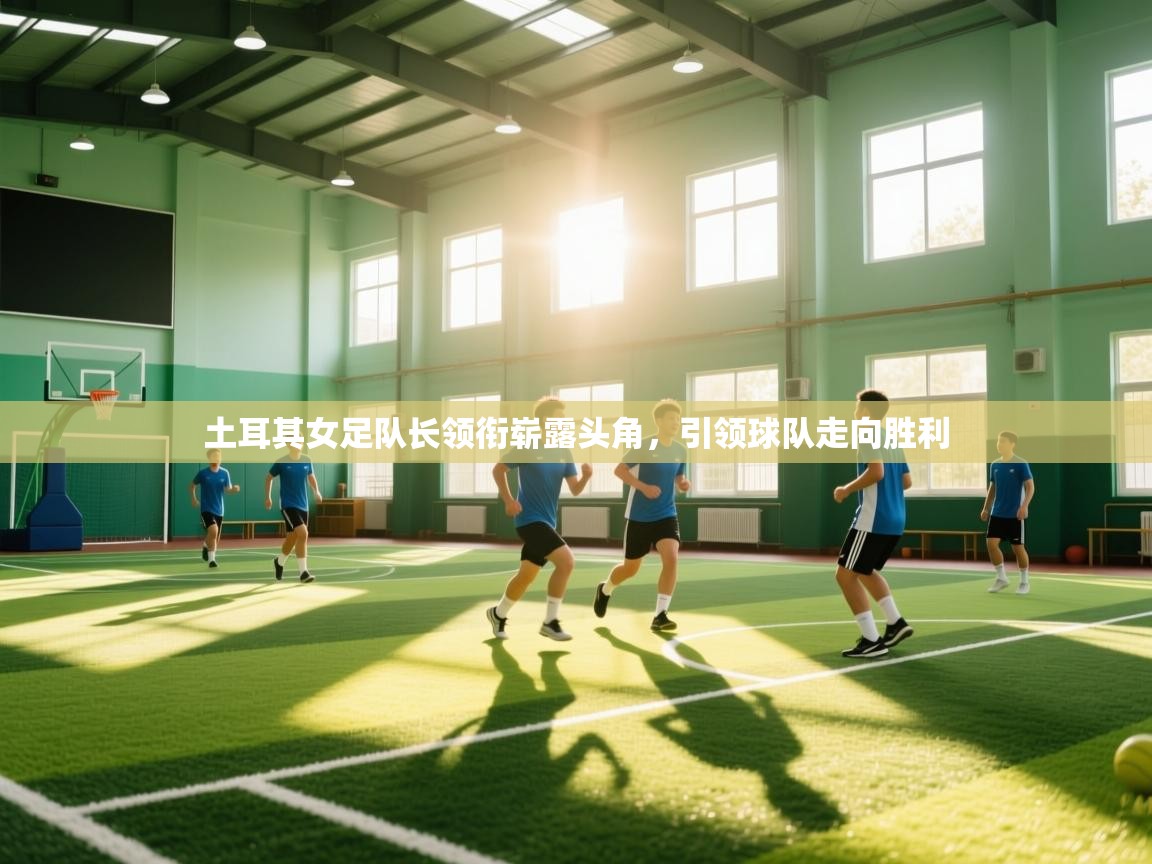 土耳其女足队长领衔崭露头角，引领球队走向胜利  第2张